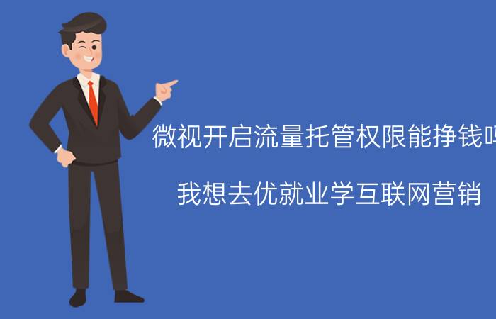 微视开启流量托管权限能挣钱吗 我想去优就业学互联网营销，和新媒体有什么区别？